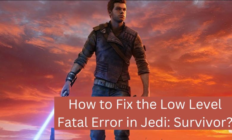 How to Fix the Low Level Fatal Error in Jedi: Survivor?